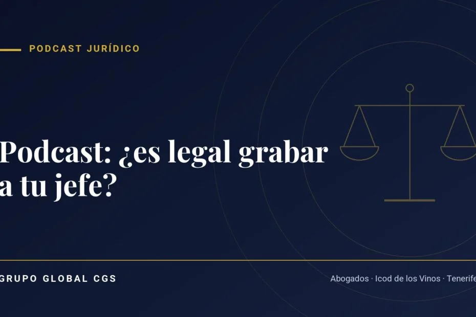 Podcast: ¿es legal grabar a tu jefe? — Podcast jurídico, Grupo Global CGS