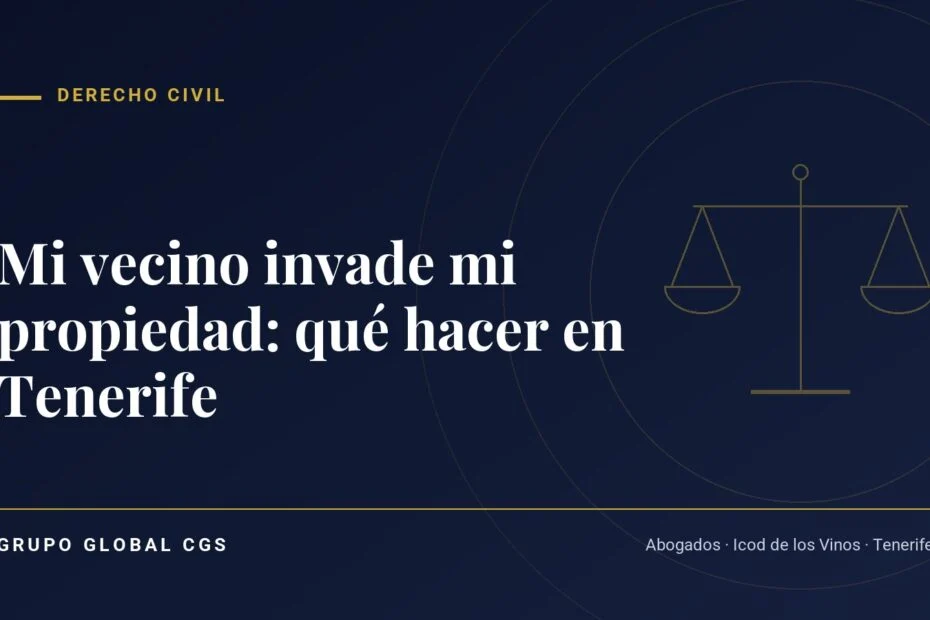 Mi vecino invade mi propiedad: qué hacer en Tenerife — Derecho Civil, Grupo Global CGS