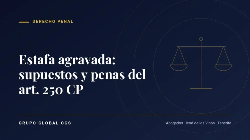Estafa agravada: supuestos y penas del art. 250 CP — Grupo Global CGS, abogados en Tenerife