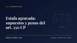 Estafa agravada: supuestos y penas del art. 250 CP — Grupo Global CGS, abogados en Tenerife