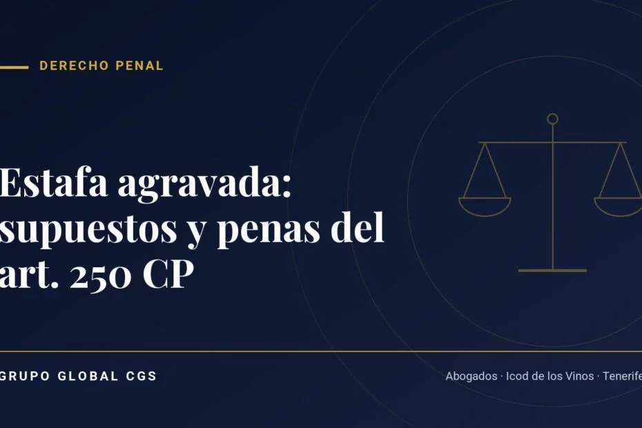 Estafa agravada: supuestos y penas del art. 250 CP — Grupo Global CGS, abogados en Tenerife